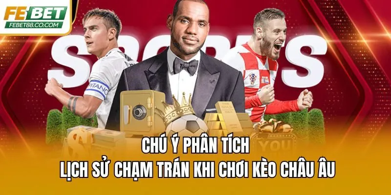 Chú ý phân tích lịch sử chạm trán khi chơi kèo châu Âu