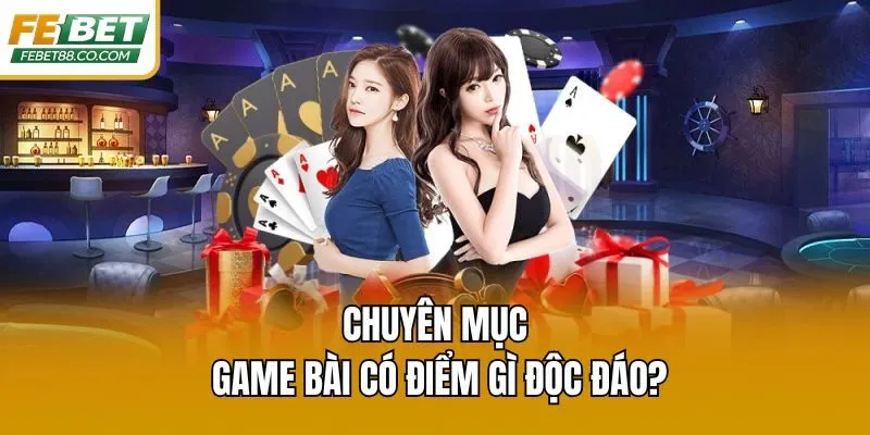 Chuyên mục game bài có điểm gì độc đáo?