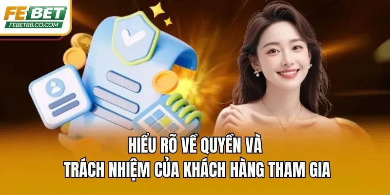 Hiểu rõ về quyền và trách nhiệm của khách hàng tham gia