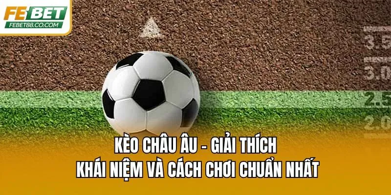 Kèo Châu Âu – Giải Thích Khái Niệm Và Cách Chơi Chuẩn Nhất