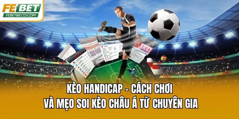 Kèo Handicap - Cách Chơi Và Mẹo Soi Kèo Châu Á Từ Chuyên Gia