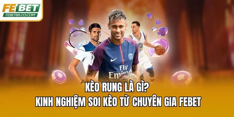 Kèo Rung Là Gì? Kinh Nghiệm Soi Kèo Từ Chuyên Gia Febet