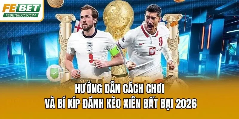 Hướng Dẫn Cách Chơi Và Bí Kíp Đánh Kèo Xiên Bất Bại 2026