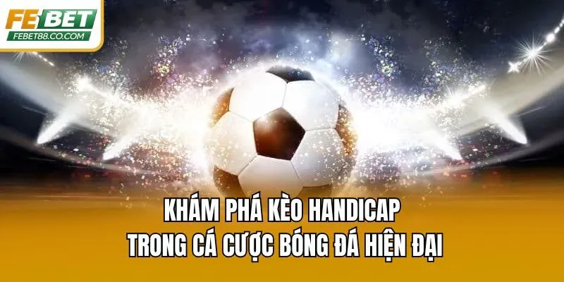 Khám phá kèo Handicap trong cá cược bóng đá hiện đại