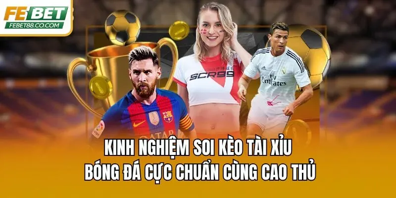 Kinh nghiệm soi kèo tài xỉu bóng đá cực chuẩn cùng cao thủ