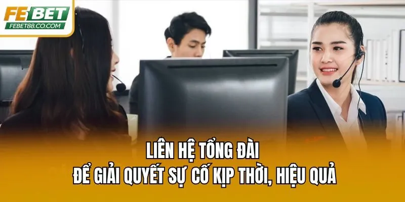 Liên hệ tổng đài để giải quyết sự cố kịp thời, hiệu quả