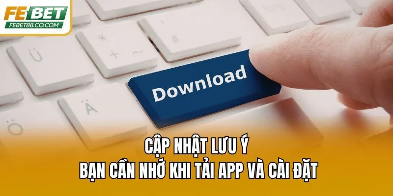 Cập nhật lưu ý bạn cần nhớ khi tải app và cài đặt