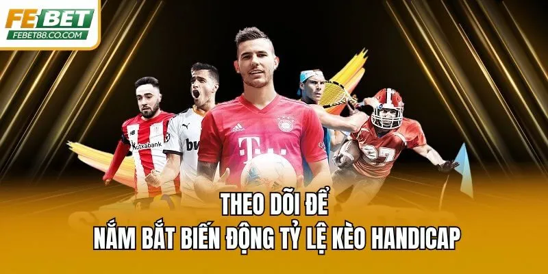 Theo dõi để nắm bắt biến động tỷ lệ kèo Handicap