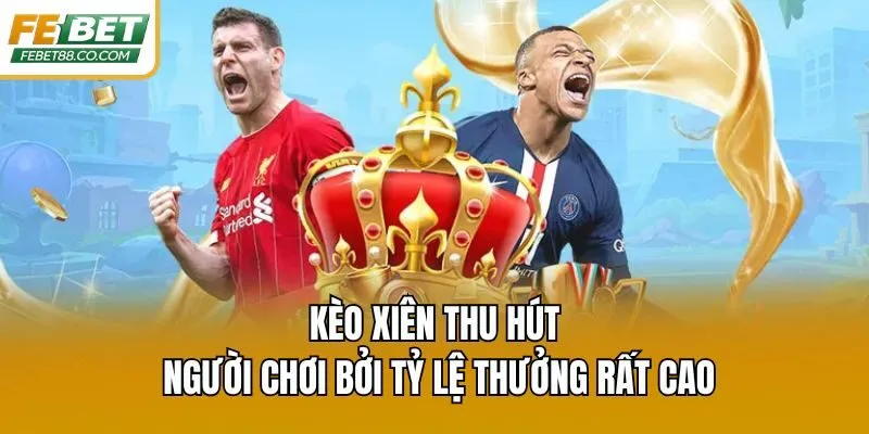 Kèo xiên thu hút người chơi bởi tỷ lệ thưởng rất cao